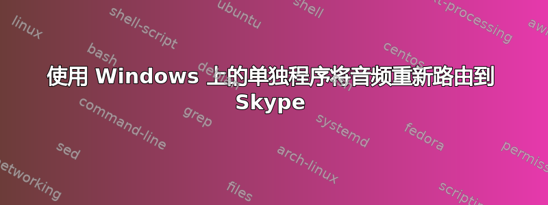 使用 Windows 上的单独程序将音频重新路由到 Skype