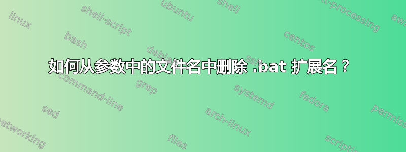 如何从参数中的文件名中删除 .bat 扩展名？