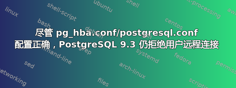 尽管 pg_hba.conf/postgresql.conf 配置正确，PostgreSQL 9.3 仍拒绝用户远程连接