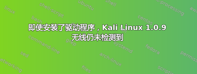 即使安装了驱动程序，Kali Linux 1.0.9 无线仍未检测到