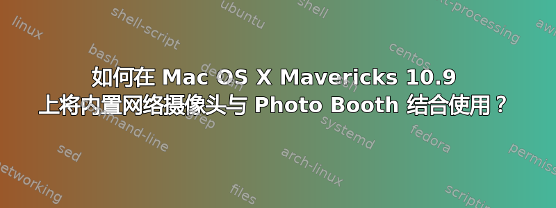 如何在 Mac OS X Mavericks 10.9 上将内置网络摄像头与 Photo Booth 结合使用？