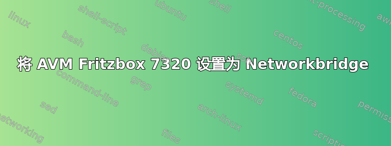 将 AVM Fritzbox 7320 设置为 Networkbridge