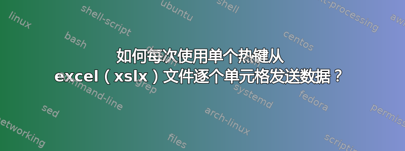 如何每次使用单个热键从 excel（xslx）文件逐个单元格发送数据？