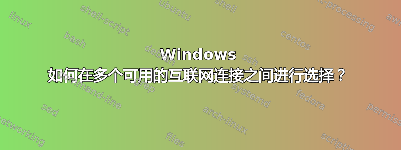 Windows 如何在多个可用的互联网连接之间进行选择？