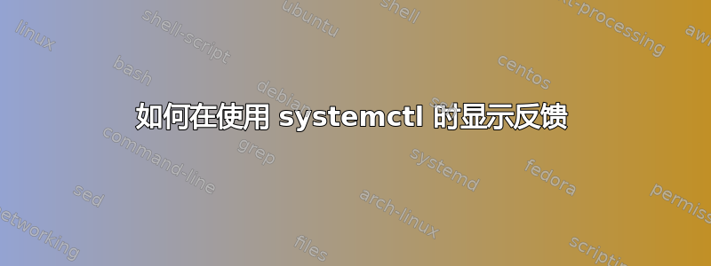 如何在使用 systemctl 时显示反馈