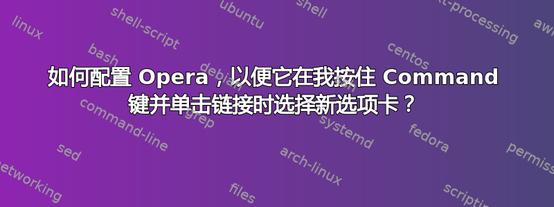 如何配置 Opera，以便它在我按住 Command 键并单击链接时选择新选项卡？