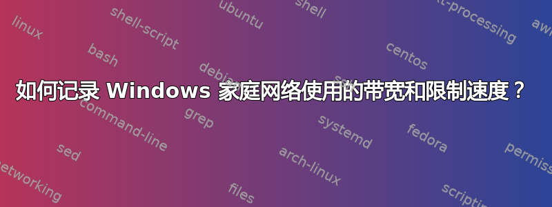 如何记录 Windows 家庭网络使用的带宽和限制速度？