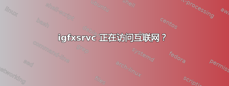 igfxsrvc 正在访问互联网？