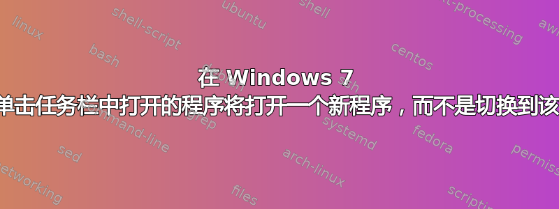 在 Windows 7 上，单击任务栏中打开的程序将打开一个新程序，而不是切换到该窗口