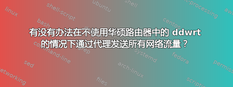 有没有办法在不使用华硕路由器中的 ddwrt 的情况下通过代理发送所有网络流量？