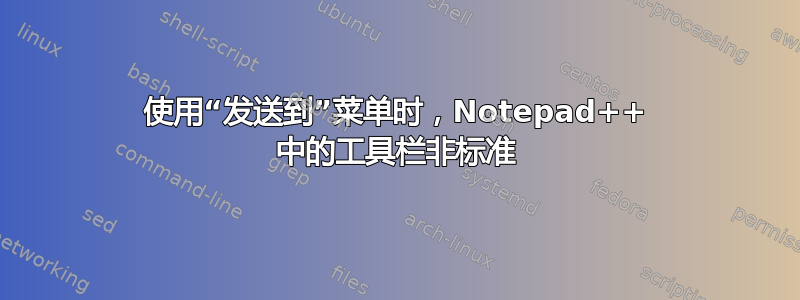 使用“发送到”菜单时，Notepad++ 中的工具栏非标准