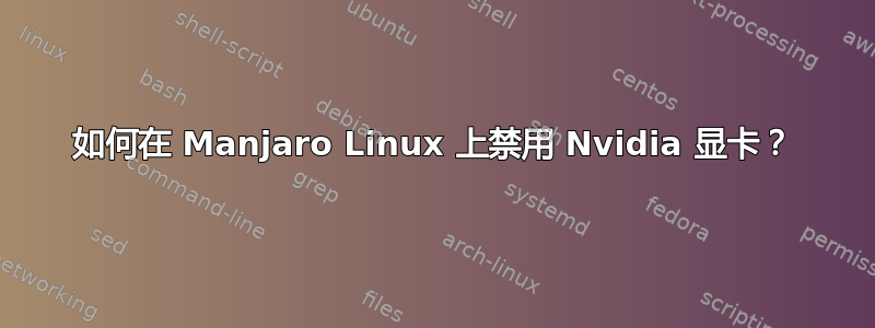 如何在 Manjaro Linux 上禁用 Nvidia 显卡？