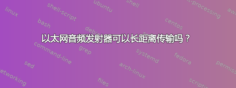 以太网音频发射器可以长距离传输吗？