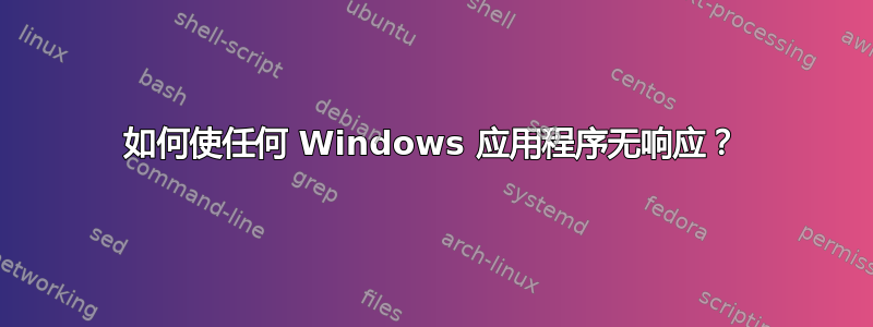 如何使任何 Windows 应用程序无响应？