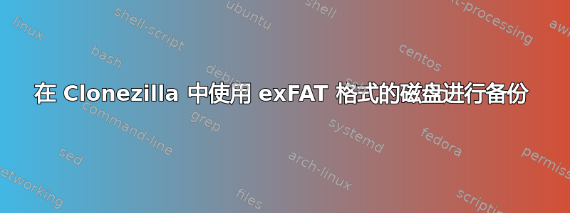 在 Clonezilla 中使用 exFAT 格式的磁盘进行备份