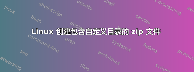 Linux 创建包含自定义目录的 zip 文件