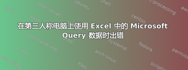 在第三人称电脑上使用 Excel 中的 Microsoft Query 数据时出错