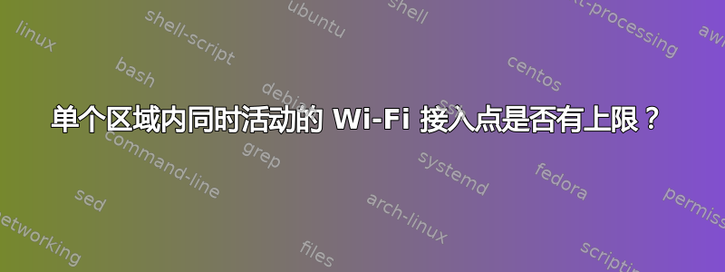 单个区域内同时活动的 Wi-Fi 接入点是否有上限？