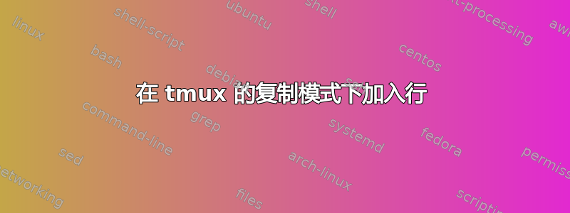 在 tmux 的复制模式下加入行