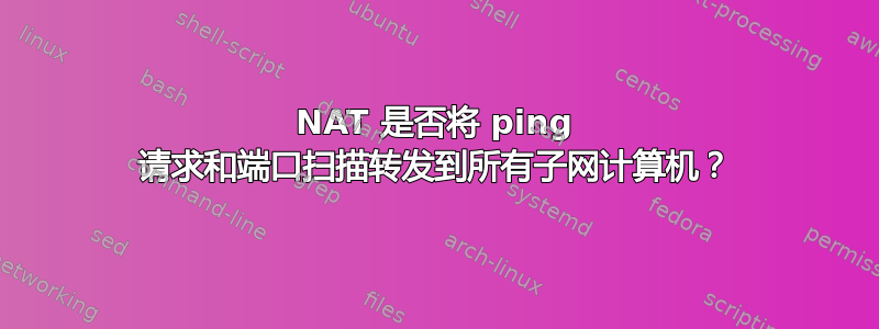 NAT 是否将 ping 请求和端口扫描转发到所有子网计算机？