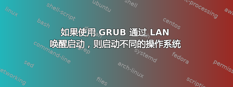 如果使用 GRUB 通过 LAN 唤醒启动，则启动不同的操作系统