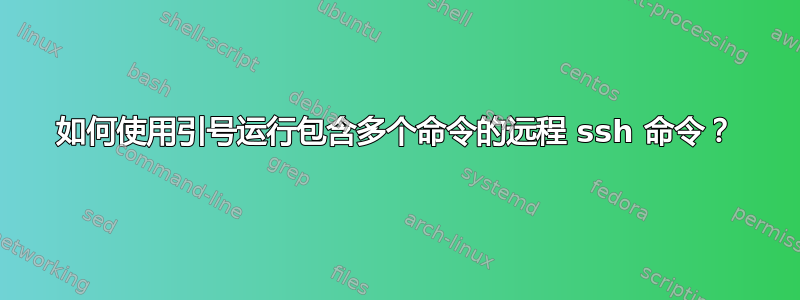 如何使用引号运行包含多个命令的远程 ssh 命令？