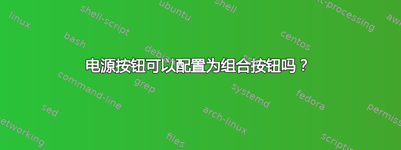 电源按钮可以配置为组合按钮吗？