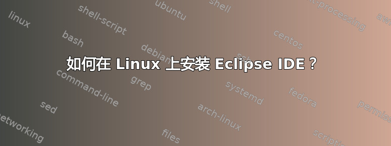 如何在 Linux 上安装 Eclipse IDE？