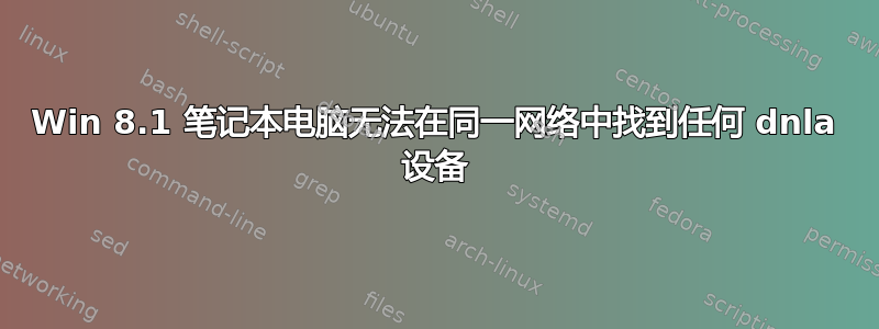 Win 8.1 笔记本电脑无法在同一网络中找到任何 dnla 设备