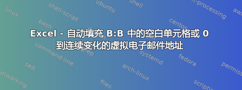 Excel - 自动填充 B:B 中的空白单元格或 0 到连续变化的虚拟电子邮件地址