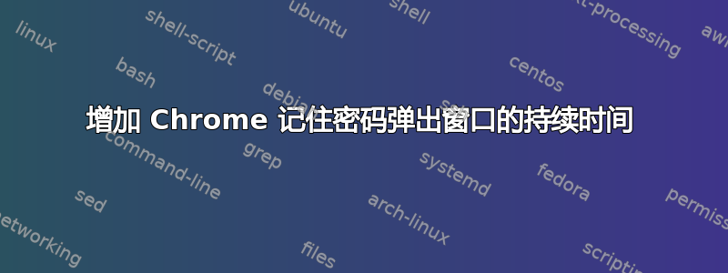 增加 Chrome 记住密码弹出窗口的持续时间