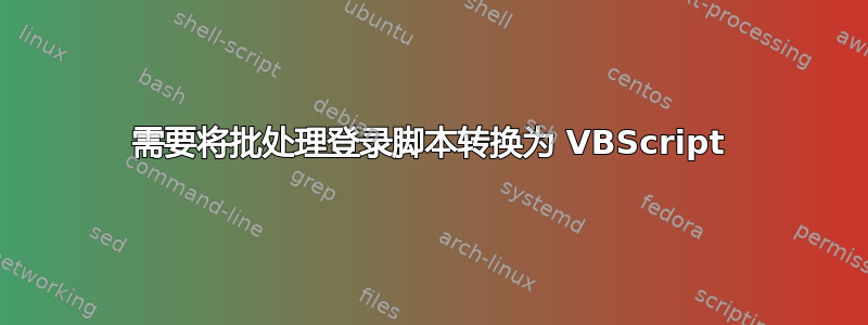 需要将批处理登录脚本转换为 VBScript