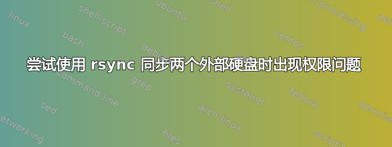 尝试使用 rsync 同步两个外部硬盘时出现权限问题