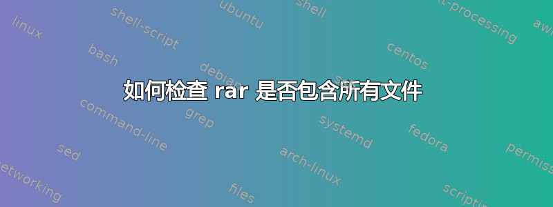 如何检查 rar 是否包含所有文件