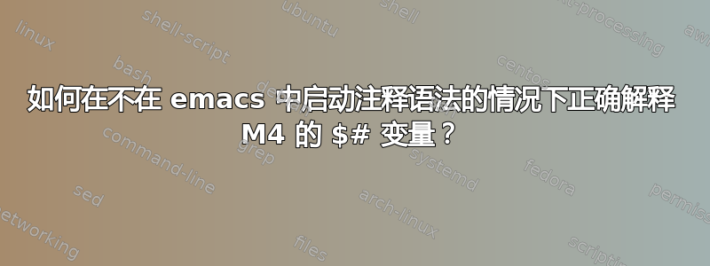 如何在不在 emacs 中启动注释语法的情况下正确解释 M4 的 $# 变量？