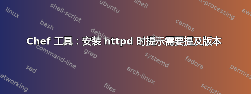 Chef 工具：安装 httpd 时提示需要提及版本