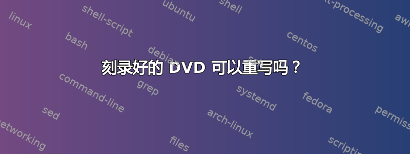 刻录好的 DVD 可以重写吗？