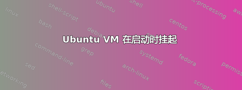 Ubuntu VM 在启动时挂起