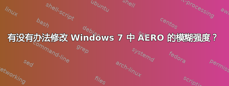 有没有办法修改 Windows 7 中 AERO 的模糊强度？