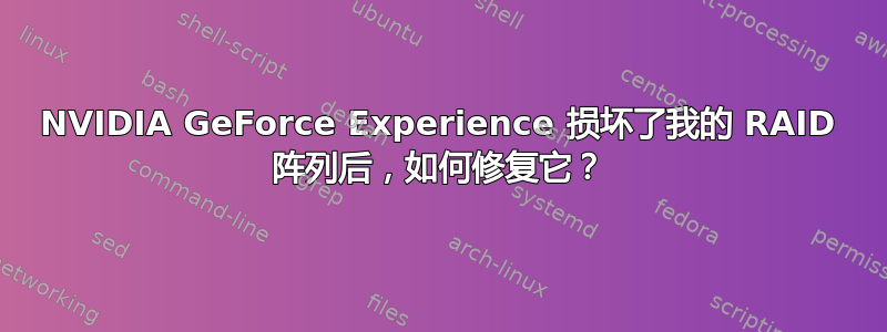 NVIDIA GeForce Experience 损坏了我的 RAID 阵列后，如何修复它？