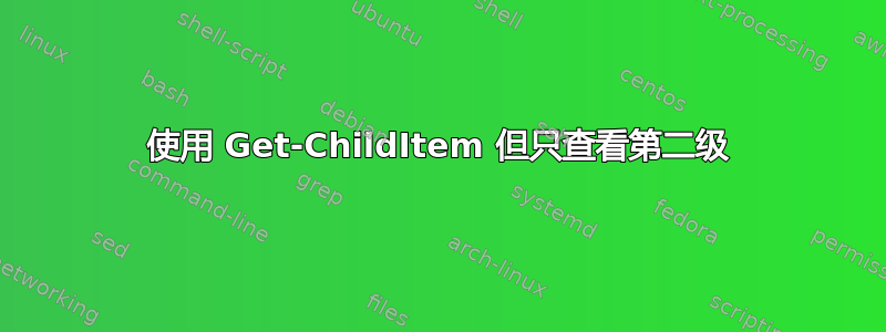 使用 Get-ChildItem 但只查看第二级