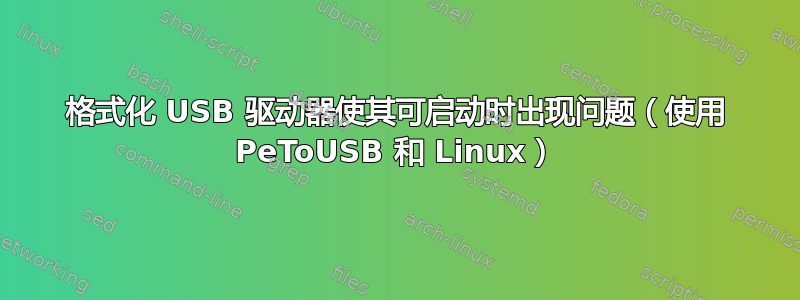 格式化 USB 驱动器使其可启动时出现问题（使用 PeToUSB 和 Linux）