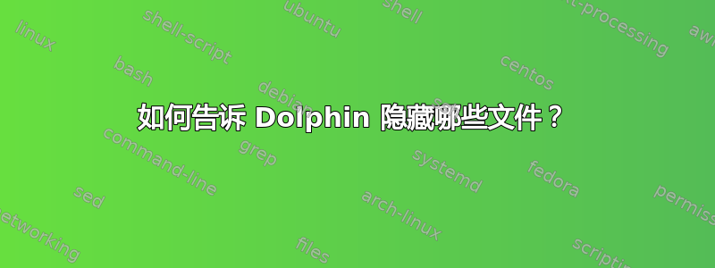 如何告诉 Dolphin 隐藏哪些文件？