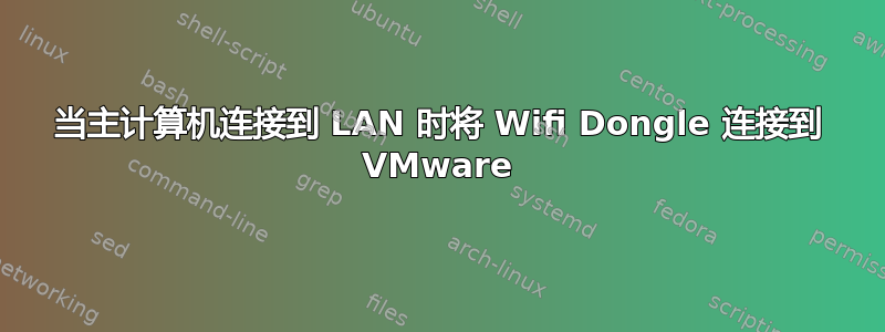 当主计算机连接到 LAN 时将 Wifi Dongle 连接到 VMware