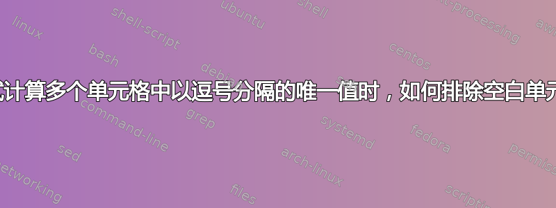 尝试计算多个单元格中以逗号分隔的唯一值时，如何排除空白单元格