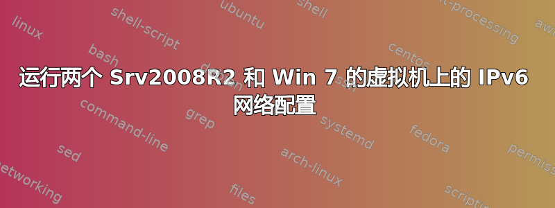 运行两个 Srv2008R2 和 Win 7 的虚拟机上的 IPv6 网络配置