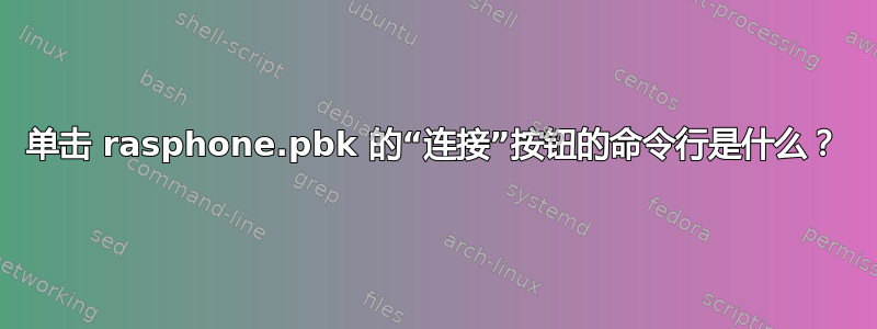 单击 rasphone.pbk 的“连接”按钮的命令行是什么？