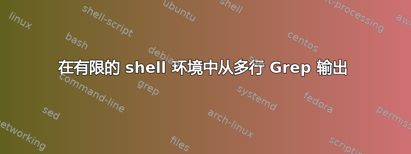 在有限的 shell 环境中从多行 Grep 输出