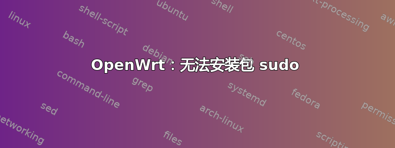 OpenWrt：无法安装包 sudo