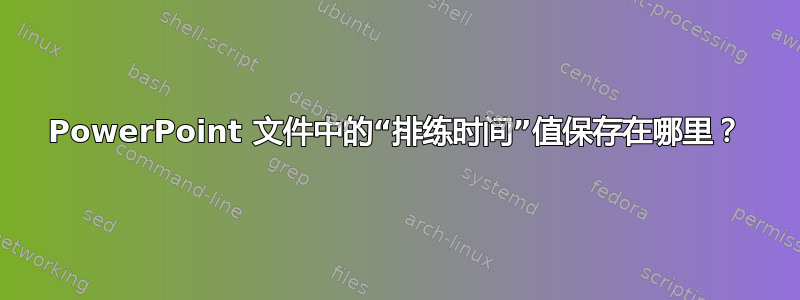 PowerPoint 文件中的“排练时间”值保存在哪里？